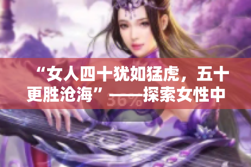 “女人四十猶如猛虎，五十更勝滄海”——探索女性中年時(shí)期的嶄新魅力