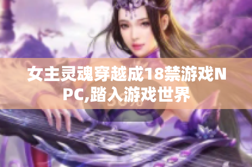 女主靈魂穿越成18禁游戲NPC,踏入游戲世界