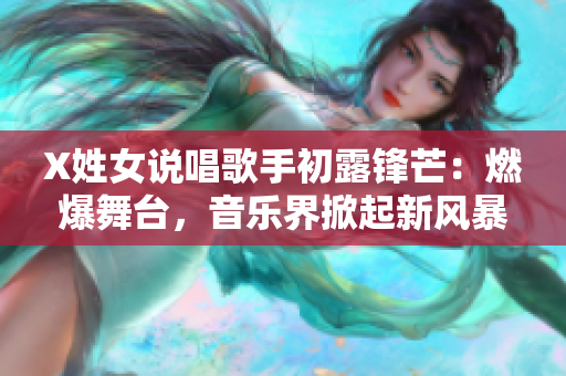 X姓女說唱歌手初露鋒芒：燃爆舞臺，音樂界掀起新風暴