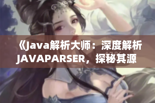 《Java解析大師：深度解析JAVAPARSER，探秘其源碼奧秘》