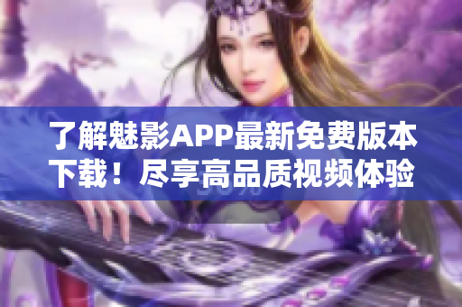 了解魅影APP最新免費(fèi)版本下載！盡享高品質(zhì)視頻體驗(yàn)