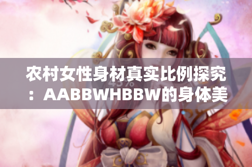 農(nóng)村女性身材真實(shí)比例探究：AABBWHBBW的身體美學(xué)展現(xiàn)