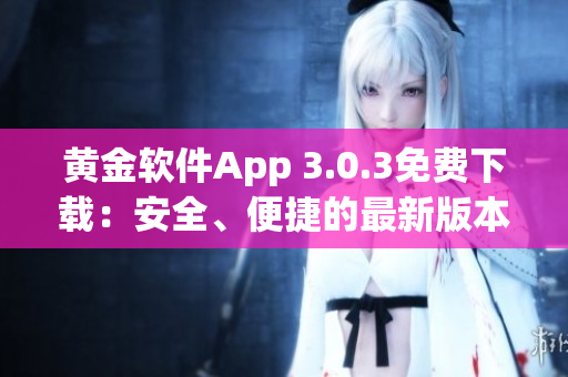 黃金軟件App 3.0.3免費下載：安全、便捷的最新版本安裝指南