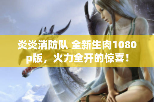 炎炎消防隊 全新生肉1080p版，火力全開的驚喜！