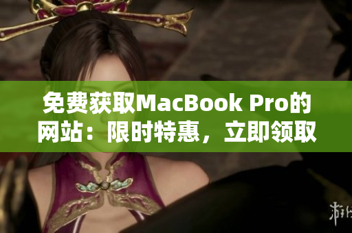 免費獲取MacBook Pro的網(wǎng)站：限時特惠，立即領??！