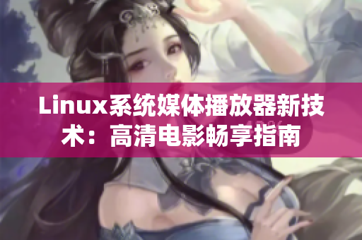 Linux系統(tǒng)媒體播放器新技術：高清電影暢享指南