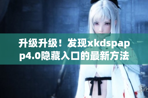 升級(jí)升級(jí)！發(fā)現(xiàn)xkdspapp4.0隱藏入口的最新方法