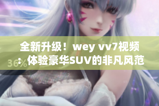 全新升級！wey vv7視頻：體驗豪華SUV的非凡風范！