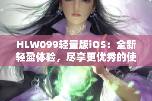 HLW099輕量版iOS：全新輕盈體驗，盡享更優(yōu)秀的使用感受