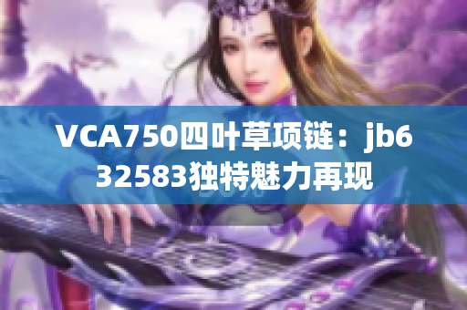 VCA750四葉草項(xiàng)鏈：jb632583獨(dú)特魅力再現(xiàn)