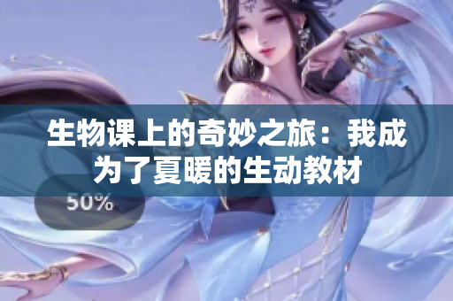 生物課上的奇妙之旅：我成為了夏暖的生動(dòng)教材