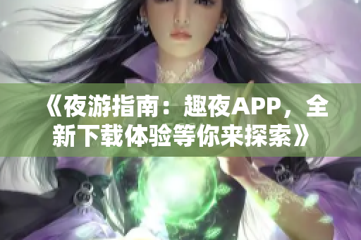 《夜游指南：趣夜APP，全新下載體驗(yàn)等你來探索》