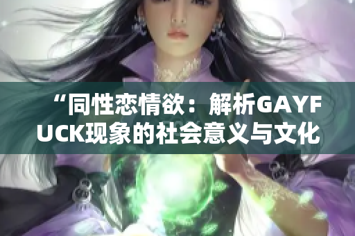 “同性戀情欲：解析GAYFUCK現(xiàn)象的社會意義與文化探索”