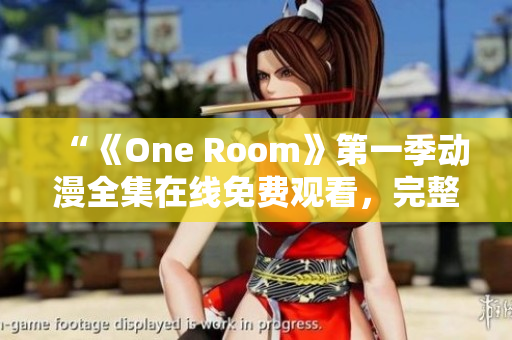 “《One Room》第一季動(dòng)漫全集在線免費(fèi)觀看，完整高清資源推薦！”