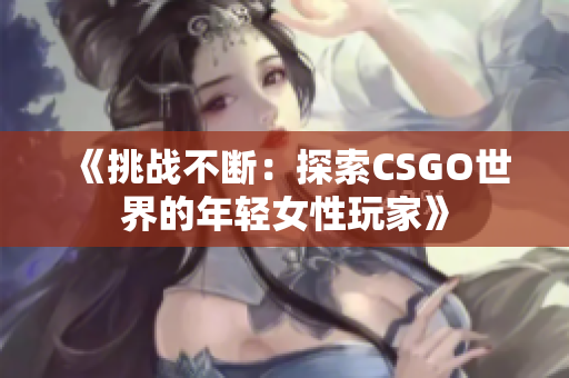 《挑戰(zhàn)不斷：探索CSGO世界的年輕女性玩家》