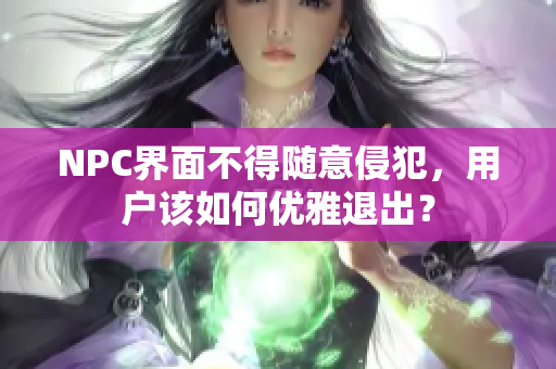 NPC界面不得隨意侵犯，用戶該如何優(yōu)雅退出？