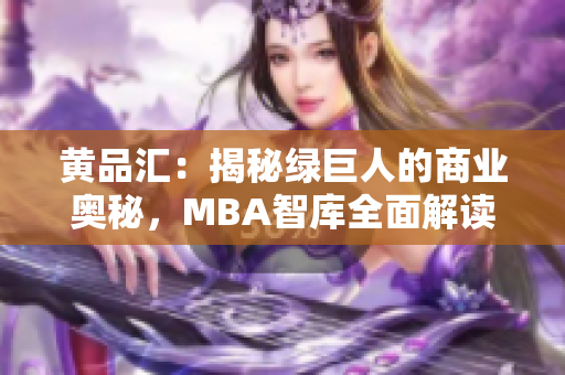 黃品匯：揭秘綠巨人的商業(yè)奧秘，MBA智庫全面解讀