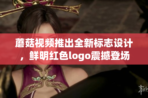 蘑菇視頻推出全新標志設計，鮮明紅色logo震撼登場