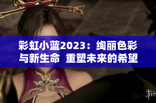 彩虹小藍2023：絢麗色彩與新生命  重塑未來的希望