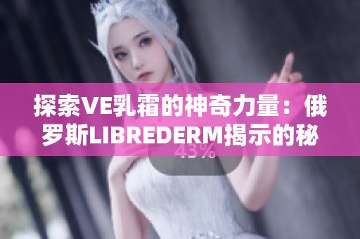 探索VE乳霜的神奇力量：俄羅斯LIBREDERM揭示的秘密