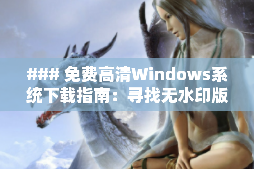 ### 免費(fèi)高清Windows系統(tǒng)下載指南：尋找無水印版本的最佳方式