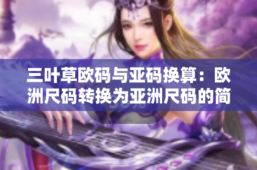 三葉草歐碼與亞碼換算：歐洲尺碼轉換為亞洲尺碼的簡便方法