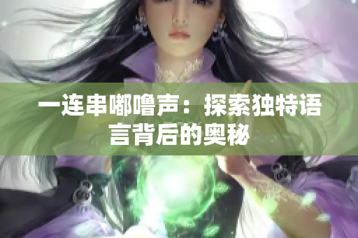 一連串嘟嚕聲：探索獨特語言背后的奧秘