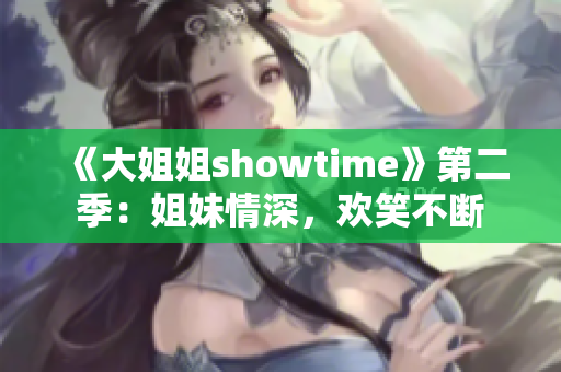 《大姐姐showtime》第二季：姐妹情深，歡笑不斷