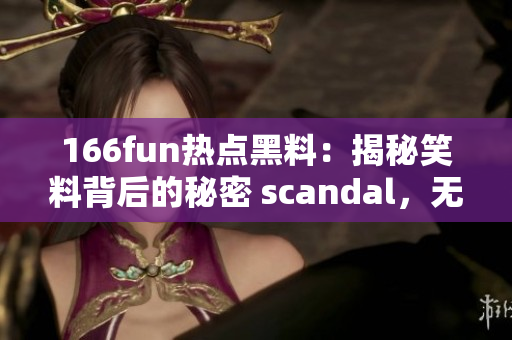 166fun熱點(diǎn)黑料：揭秘笑料背后的秘密 scandal，無(wú)人知曉的背后故事