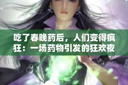 吃了春晚藥后，人們變得瘋狂：一場(chǎng)藥物引發(fā)的狂歡夜