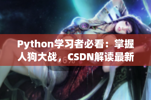 Python學(xué)習(xí)者必看：掌握人狗大戰(zhàn)，CSDN解讀最新技巧