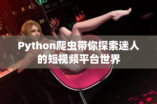 Python爬蟲帶你探索迷人的短視頻平臺世界