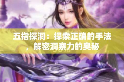 五指探洞：探索正確的手法，解密洞察力的奧秘