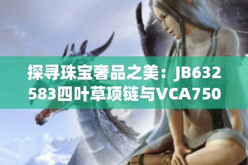 探尋珠寶奢品之美：JB632583四葉草項(xiàng)鏈與VCA750共舞