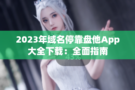 2023年域名?？勘P他App大全下載：全面指南