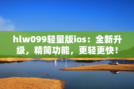 hlw099輕量版ios：全新升級(jí)，精簡(jiǎn)功能，更輕更快！