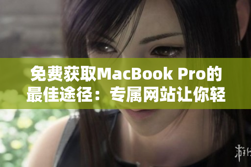 免費(fèi)獲取MacBook Pro的最佳途徑：專(zhuān)屬網(wǎng)站讓你輕松領(lǐng)取