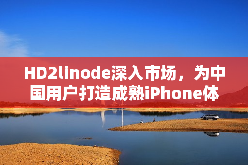 HD2linode深入市場，為中國用戶打造成熟iPhone體驗