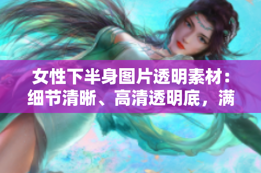 女性下半身圖片透明素材：細(xì)節(jié)清晰、高清透明底，滿(mǎn)足您的創(chuàng)意設(shè)計(jì)需求！