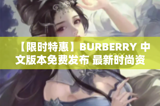 【限時特惠】BURBERRY 中文版本免費發(fā)布 最新時尚資訊盡在掌握