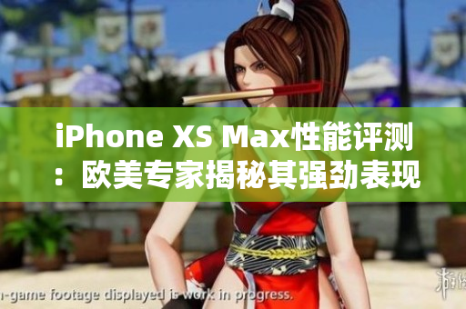 iPhone XS Max性能評(píng)測(cè)：歐美專(zhuān)家揭秘其強(qiáng)勁表現(xiàn)