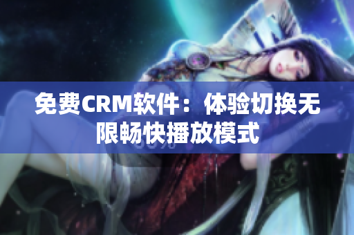 免費CRM軟件：體驗切換無限暢快播放模式