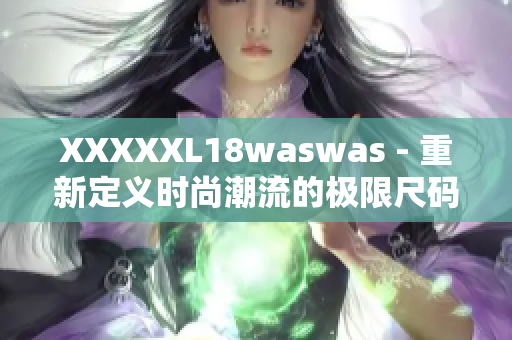 XXXXXL18waswas - 重新定義時尚潮流的極限尺碼