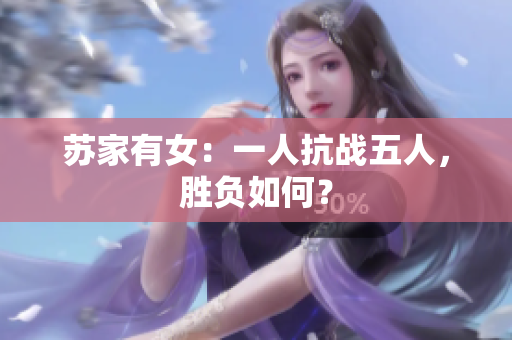 蘇家有女：一人抗戰(zhàn)五人，勝負(fù)如何？