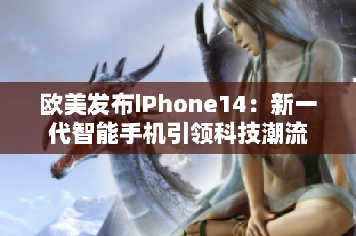 歐美發(fā)布iPhone14：新一代智能手機(jī)引領(lǐng)科技潮流