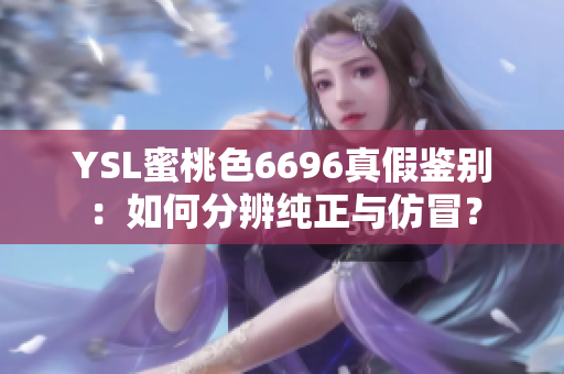 YSL蜜桃色6696真假鑒別：如何分辨純正與仿冒？