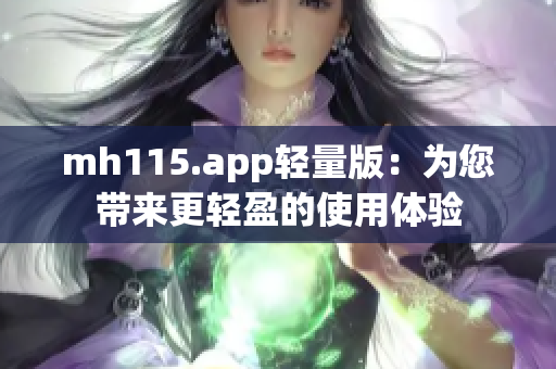 mh115.app輕量版：為您帶來更輕盈的使用體驗(yàn)