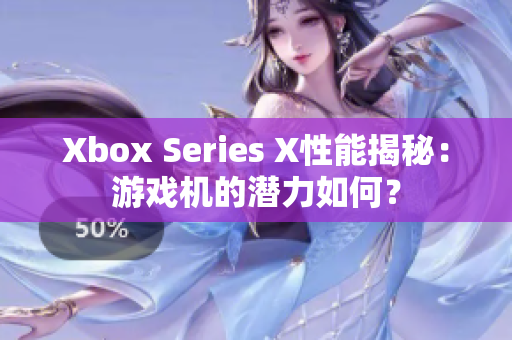 Xbox Series X性能揭秘：游戲機的潛力如何？