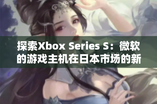 探索Xbox Series S：微軟的游戲主機在日本市場的新里程碑