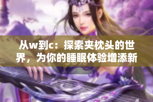 從w到c：探索夾枕頭的世界，為你的睡眠體驗增添新色彩